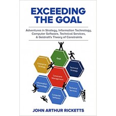 Exceeding the Goal: Adventures in Strategy, Information Technology, Computer Software, Technical Services, and Goldratt's Theory of Constraints