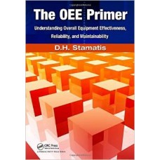The OEE Primer:Understanding Overall Equipment Effectiveness, Reliability, and Maintainability